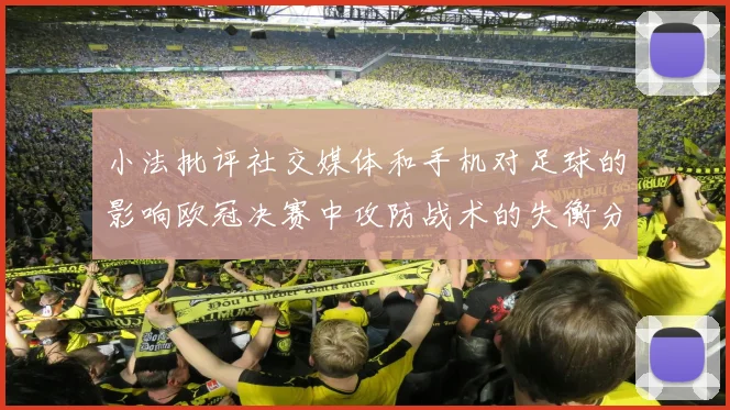 小法批评社交媒体和手机对足球的影响欧冠决赛中攻防战术的失衡分析