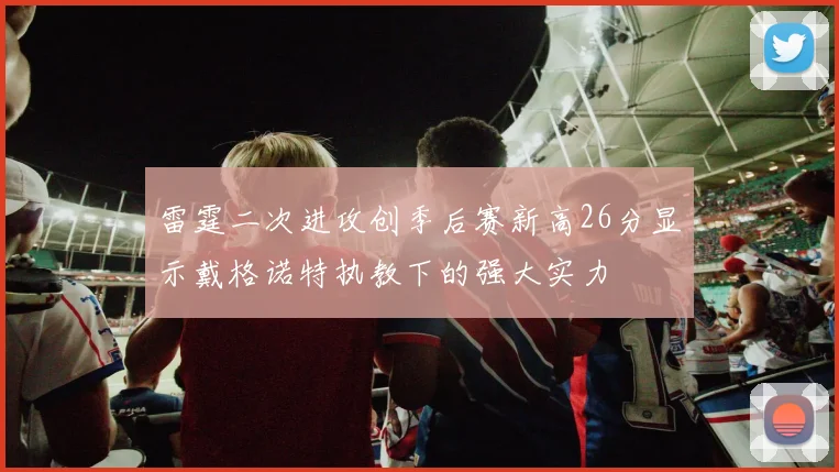 雷霆二次进攻创季后赛新高26分显示戴格诺特执教下的强大实力