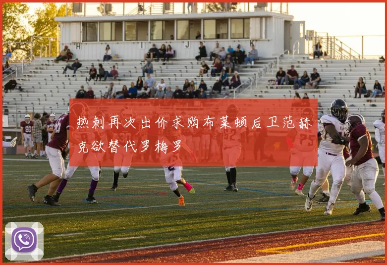 热刺再次出价求购布莱顿后卫范赫克欲替代罗梅罗