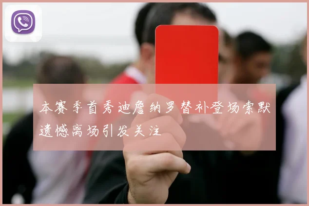 本赛季首秀迪詹纳罗替补登场索默遗憾离场引发关注