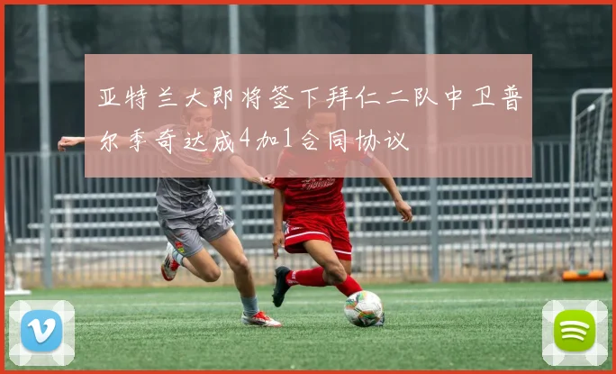 亚特兰大即将签下拜仁二队中卫普尔季奇达成4加1合同协议