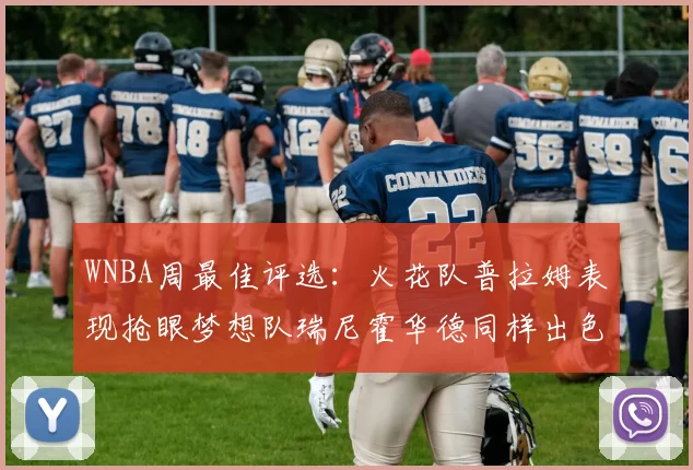 WNBA周最佳评选：火花队普拉姆表现抢眼梦想队瑞尼霍华德同样出色